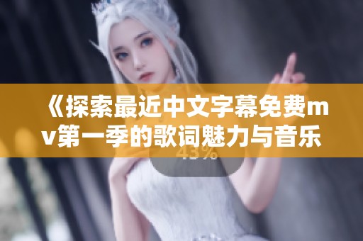《探索最近中文字幕免费mv第一季的歌词魅力与音乐旅程》