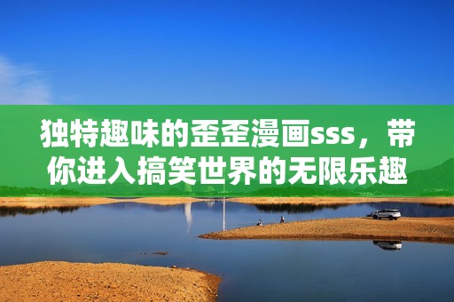 独特趣味的歪歪漫画sss，带你进入搞笑世界的无限乐趣