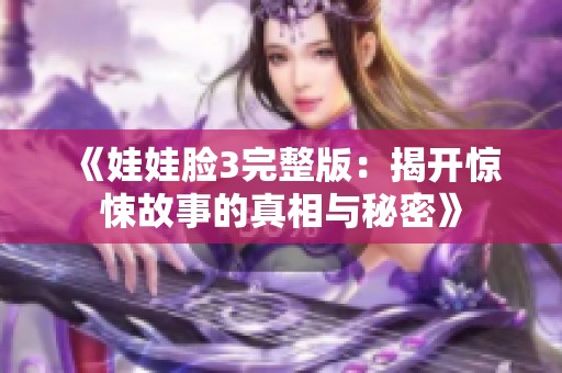 《娃娃脸3完整版：揭开惊悚故事的真相与秘密》
