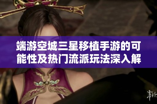 端游空城三星移植手游的可能性及热门流派玩法深入解析