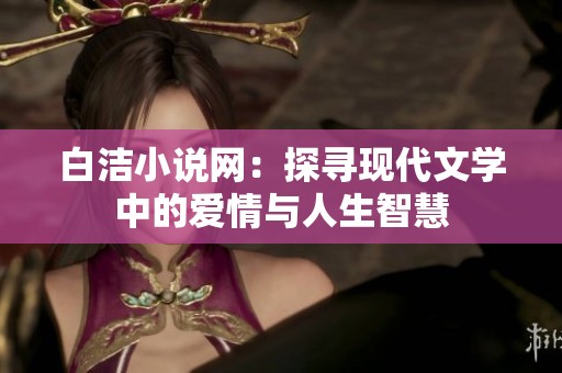 白洁小说网：探寻现代文学中的爱情与人生智慧