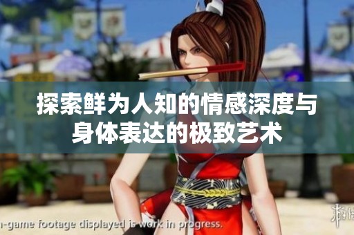 探索鲜为人知的情感深度与身体表达的极致艺术