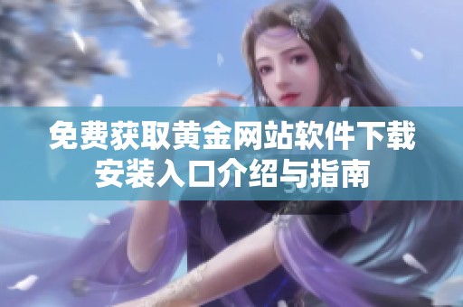 免费获取黄金网站软件下载安装入口介绍与指南