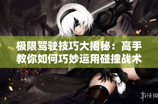 极限驾驶技巧大揭秘：高手教你如何巧妙运用碰撞战术
