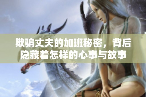 欺骗丈夫的加班秘密，背后隐藏着怎样的心事与故事