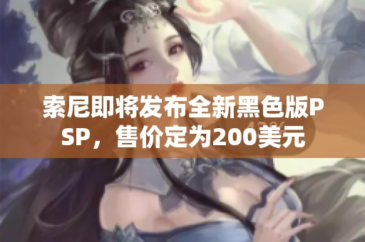 索尼即将发布全新黑色版PSP，售价定为200美元
