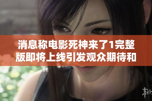 消息称电影死神来了1完整版即将上线引发观众期待和热议