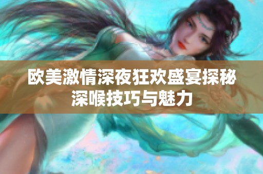 欧美激情深夜狂欢盛宴探秘深喉技巧与魅力