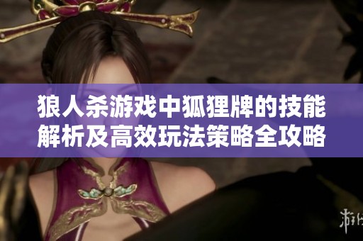 狼人杀游戏中狐狸牌的技能解析及高效玩法策略全攻略