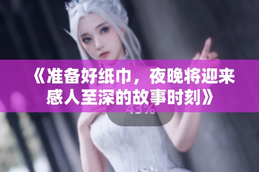 《准备好纸巾，夜晚将迎来感人至深的故事时刻》