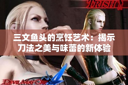 三文鱼头的烹饪艺术：揭示刀法之美与味蕾的新体验