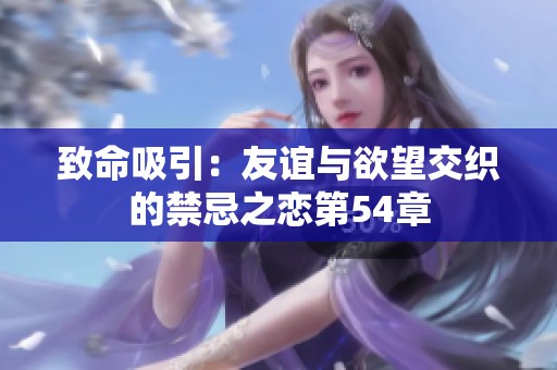 致命吸引：友谊与欲望交织的禁忌之恋第54章