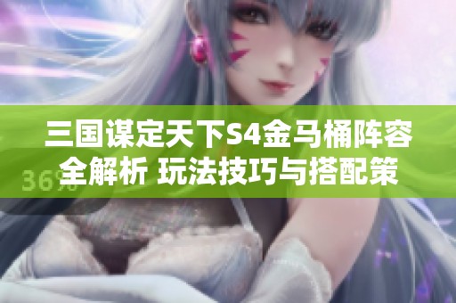 三国谋定天下S4金马桶阵容全解析 玩法技巧与搭配策略分享