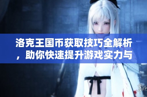 洛克王国币获取技巧全解析，助你快速提升游戏实力与乐趣