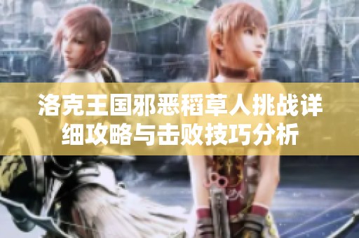 洛克王国邪恶稻草人挑战详细攻略与击败技巧分析
