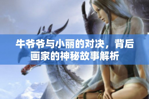 牛爷爷与小丽的对决，背后画家的神秘故事解析