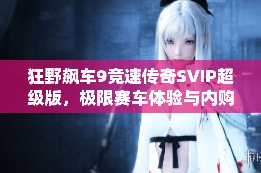 狂野飙车9竞速传奇SVIP超级版，极限赛车体验与内购全面升级