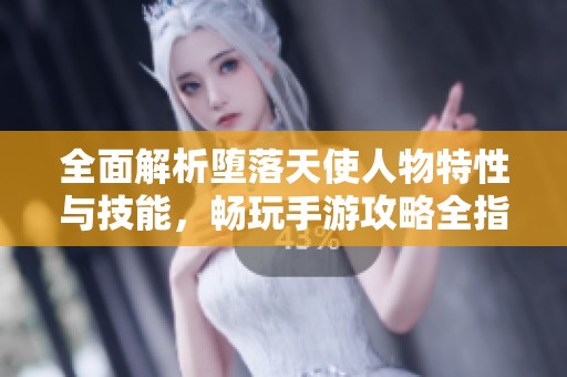 全面解析堕落天使人物特性与技能，畅玩手游攻略全指南