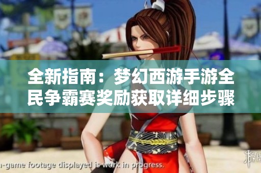 全新指南：梦幻西游手游全民争霸赛奖励获取详细步骤解析