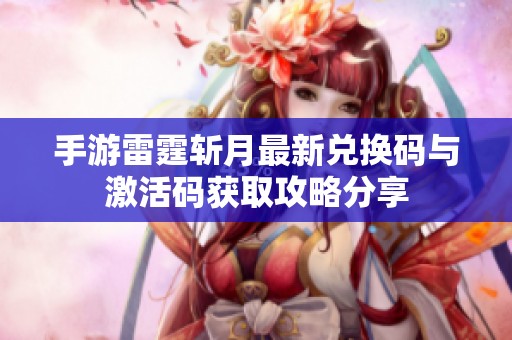 手游雷霆斩月最新兑换码与激活码获取攻略分享