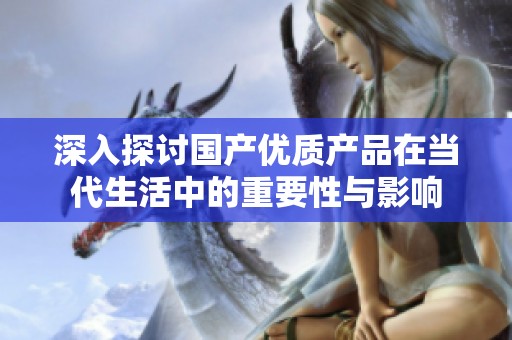 深入探讨国产优质产品在当代生活中的重要性与影响