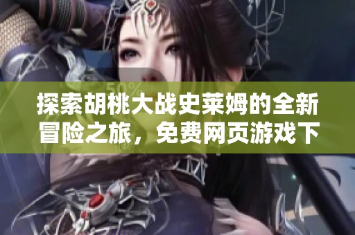 探索胡桃大战史莱姆的全新冒险之旅，免费网页游戏下载指南