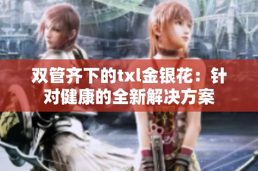 双管齐下的txl金银花：针对健康的全新解决方案