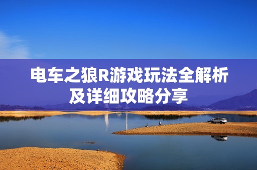 电车之狼R游戏玩法全解析及详细攻略分享