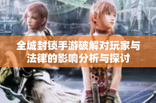 全城封锁手游破解对玩家与法律的影响分析与探讨