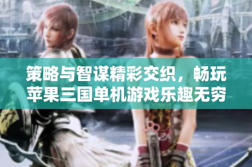 策略与智谋精彩交织，畅玩苹果三国单机游戏乐趣无穷