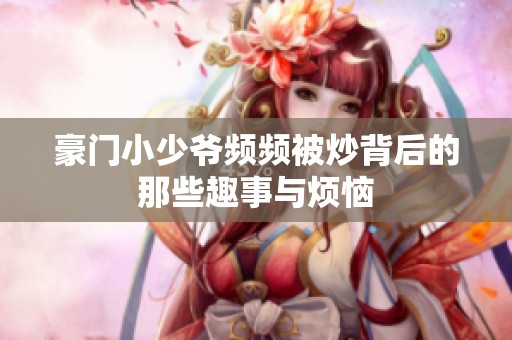 豪门小少爷频频被炒背后的那些趣事与烦恼