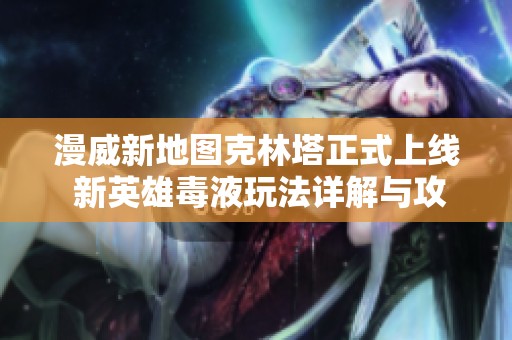 漫威新地图克林塔正式上线 新英雄毒液玩法详解与攻略分享