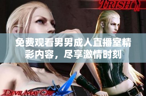 免费观看男男成人直播室精彩内容，尽享激情时刻