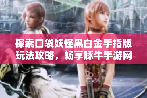 探索口袋妖怪黑白金手指版玩法攻略，畅享豚牛手游网精彩内容