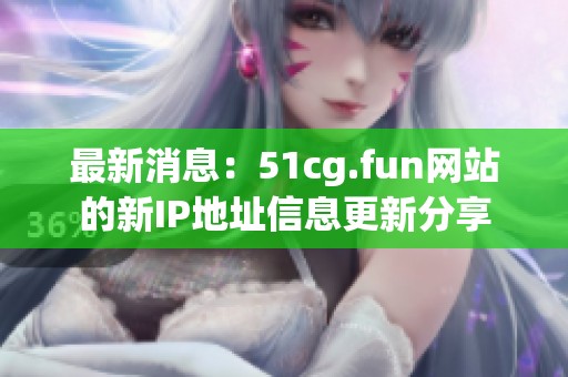 最新消息：51cg.fun网站的新IP地址信息更新分享