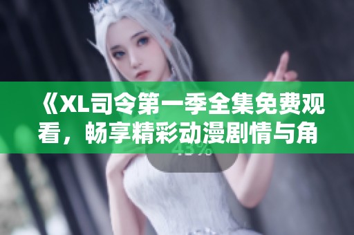 《XL司令第一季全集免费观看，畅享精彩动漫剧情与角色成长》