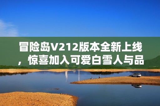 冒险岛V212版本全新上线，惊喜加入可爱白雪人与品克缤！