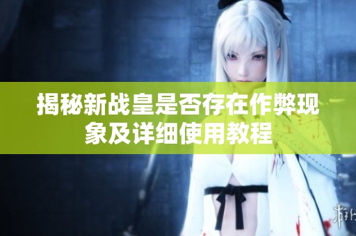 揭秘新战皇是否存在作弊现象及详细使用教程