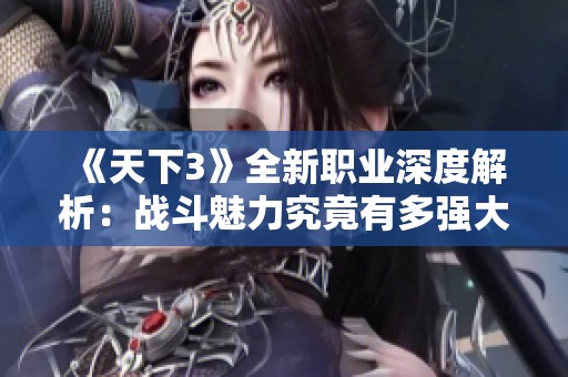 《天下3》全新职业深度解析：战斗魅力究竟有多强大