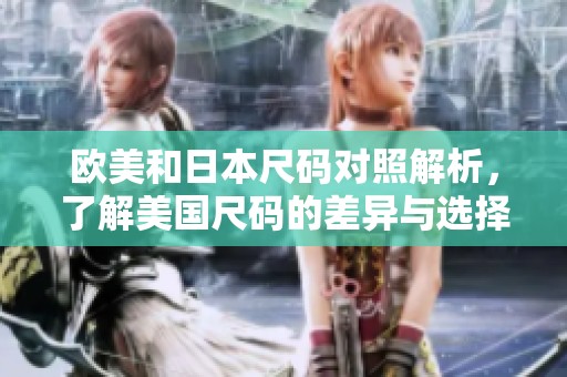欧美和日本尺码对照解析，了解美国尺码的差异与选择指南
