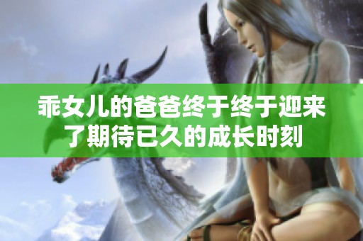 乖女儿的爸爸终于终于迎来了期待已久的成长时刻