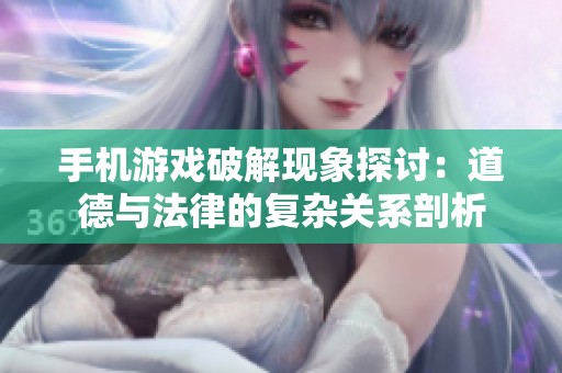 手机游戏破解现象探讨：道德与法律的复杂关系剖析