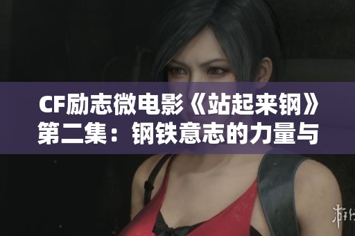 CF励志微电影《站起来钢》第二集：钢铁意志的力量与坚持