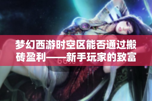 梦幻西游时空区能否通过搬砖盈利——新手玩家的致富秘籍探究
