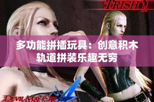 多功能拼插玩具：创意积木轨道拼装乐趣无穷