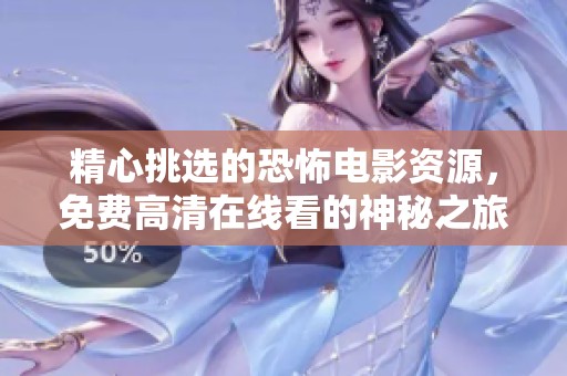 精心挑选的恐怖电影资源，免费高清在线看的神秘之旅