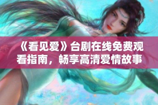 《看见爱》台剧在线免费观看指南，畅享高清爱情故事
