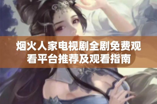 烟火人家电视剧全剧免费观看平台推荐及观看指南