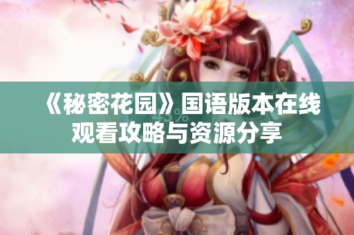 《秘密花园》国语版本在线观看攻略与资源分享