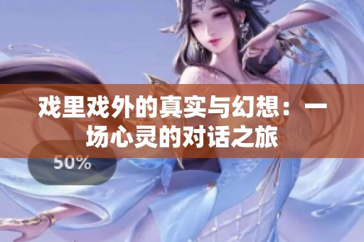 戏里戏外的真实与幻想：一场心灵的对话之旅